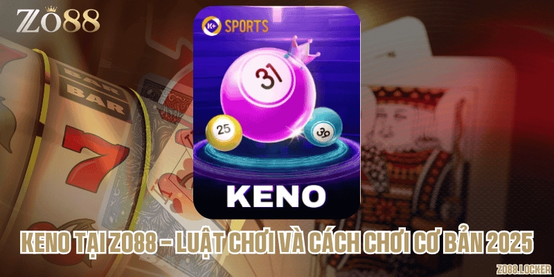 Keno tại Zo88 - Luật chơi và cách chơi cơ bản 2025