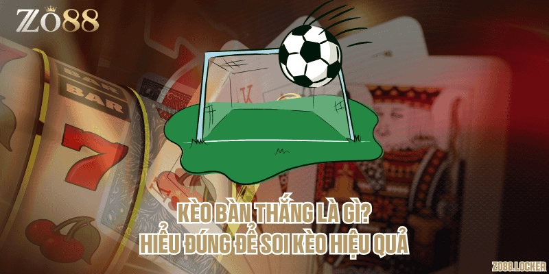 Kèo bàn thắng là gì? Hiểu đúng để soi kèo hiệu quả