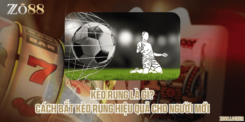 Kèo rung là gì? Cách bắt kèo rung hiệu quả cho người mới