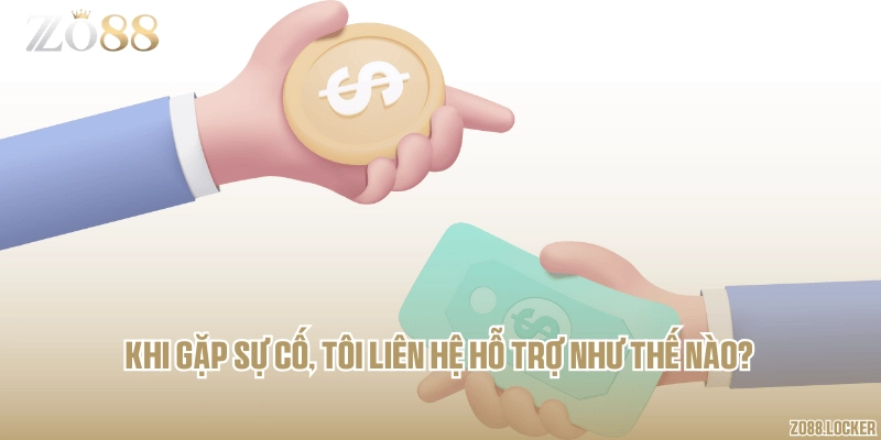 Khi gặp sự cố, tôi liên hệ hỗ trợ như thế nào?