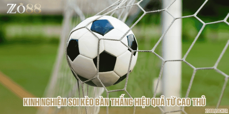Kinh nghiệm soi kèo bàn thắng hiệu quả từ cao thủ