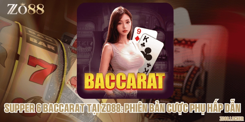 Supper 6 Baccarat tại Zo88: Phiên bản cược phụ hấp dẫn