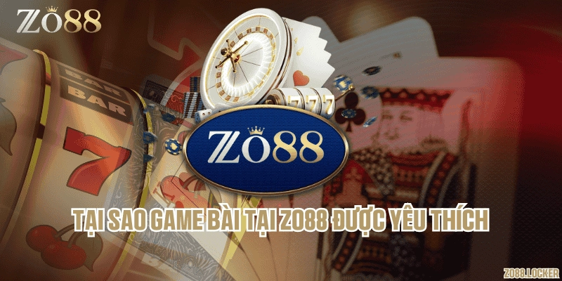 Tại sao game bài tại Zo88 được yêu thích